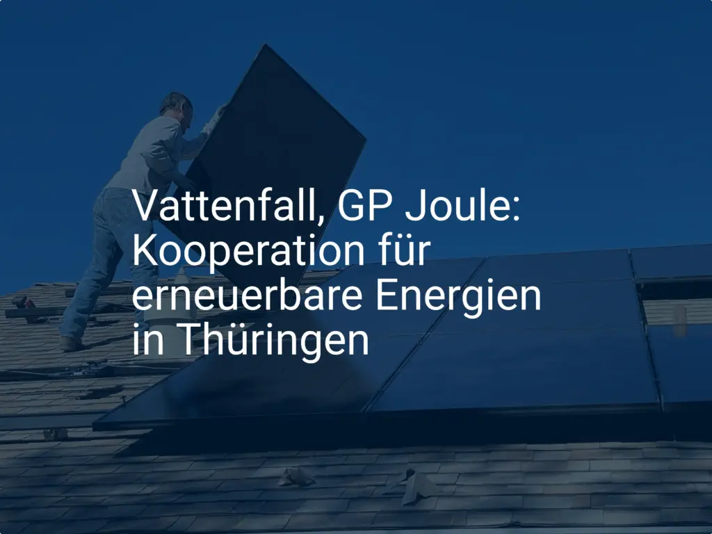 Vattenfall, GP Joule: Kooperation für erneuerbare Energien in Thüringen