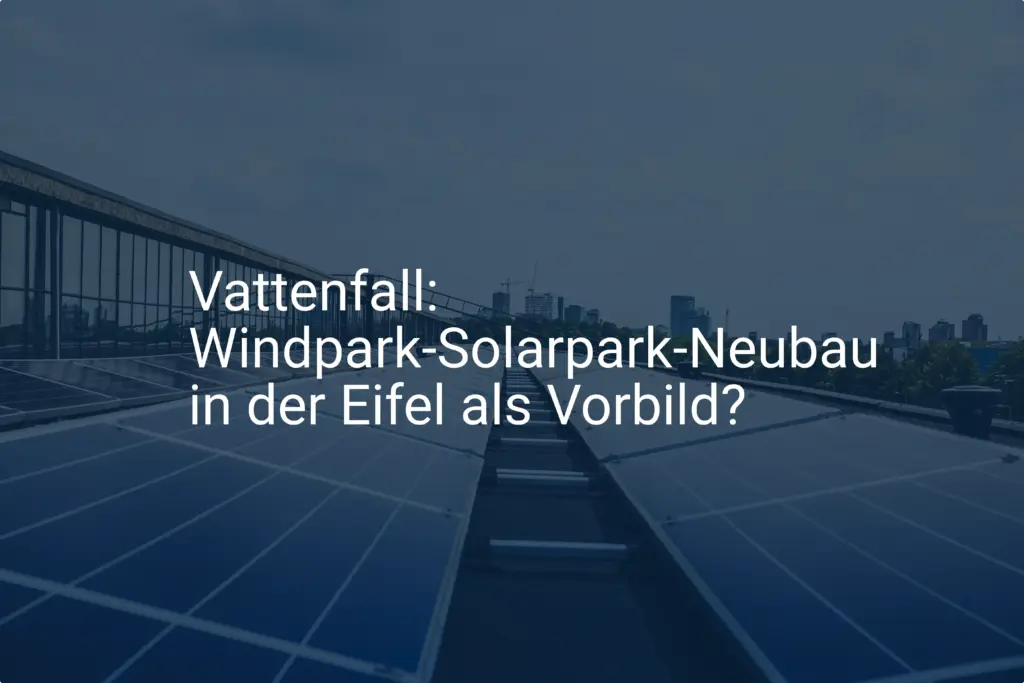 Vattenfall: Windpark-Solarpark-Neubau in der Eifel als Vorbild?