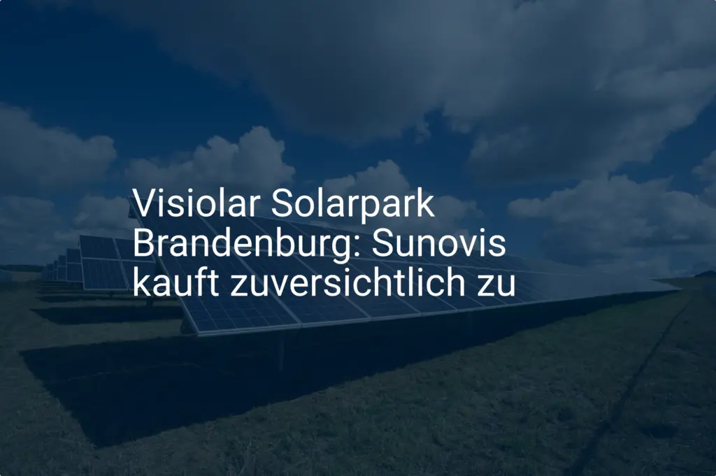 Visiolar Solarpark Brandenburg: Sunovis kauft zuversichtlich zu