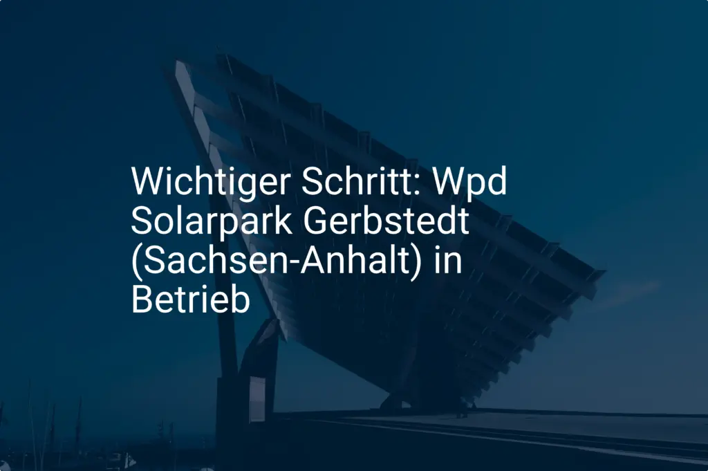 Wichtiger Schritt: Wpd Solarpark Gerbstedt (Sachsen-Anhalt) in Betrieb
