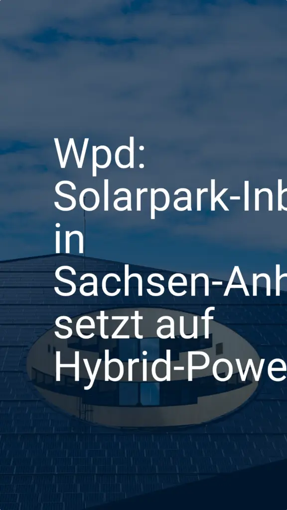 Wpd: Solarpark-Inbetriebnahme in Sachsen-Anhalt setzt auf Hybrid-Power