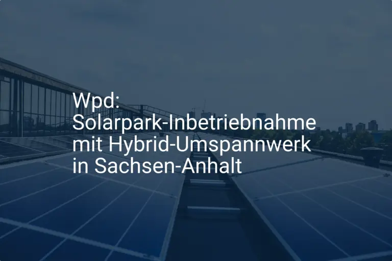 Wpd: Solarpark-Inbetriebnahme mit Hybrid-Umspannwerk in Sachsen-Anhalt