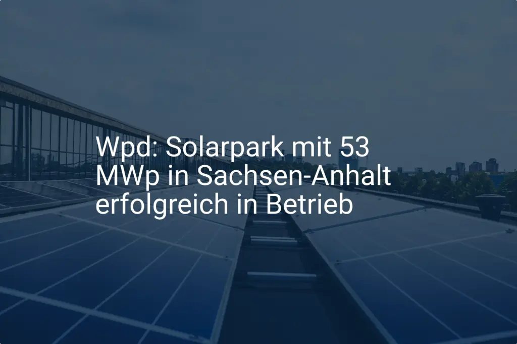 Wpd: Solarpark mit 53 MWp in Sachsen-Anhalt erfolgreich in Betrieb