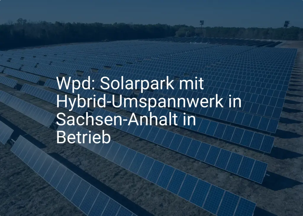 Wpd: Solarpark mit Hybrid-Umspannwerk in Sachsen-Anhalt in Betrieb