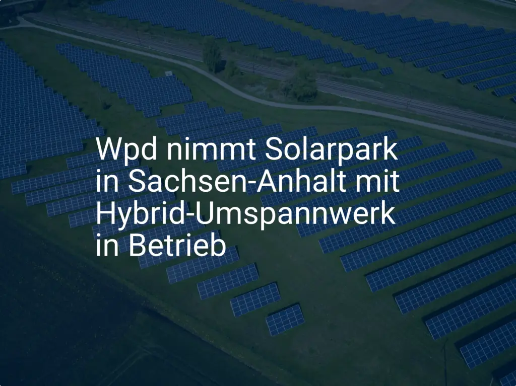 Wpd nimmt Solarpark in Sachsen-Anhalt mit Hybrid-Umspannwerk in Betrieb
