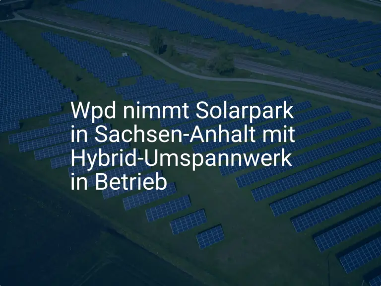 Wpd nimmt Solarpark in Sachsen-Anhalt mit Hybrid-Umspannwerk in Betrieb