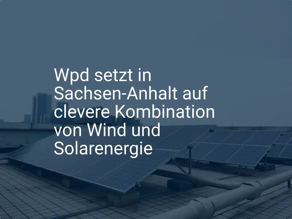 Wpd setzt in Sachsen-Anhalt auf clevere Kombination von Wind und Solarenergie