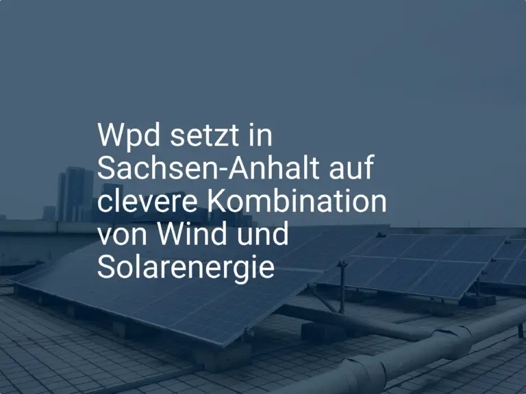 Wpd setzt in Sachsen-Anhalt auf clevere Kombination von Wind und Solarenergie