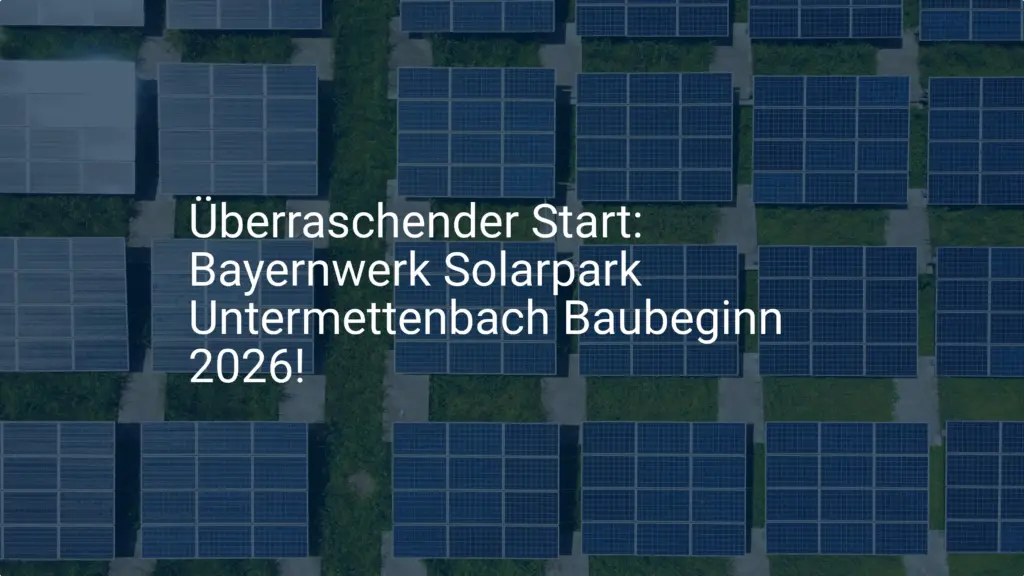 Überraschender Start: Bayernwerk Solarpark Untermettenbach Baubeginn 2026!